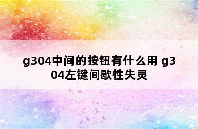 g304中间的按钮有什么用 g304左键间歇性失灵